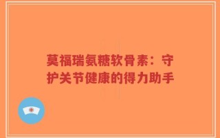 莫福瑞氨糖软骨素：守护关节健康的得力助手