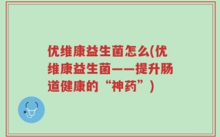 优维康益生菌怎么(优维康益生菌——提升肠道健康的“神药”)