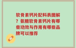 软骨素钙片配料表图解？氨糖软骨素钙片有哪些功效与作用有哪些品牌可以推荐