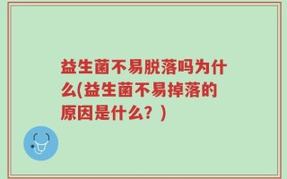 益生菌不易脱落吗为什么(益生菌不易掉落的原因是什么？)