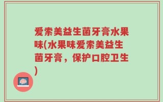 爱索美益生菌牙膏水果味(水果味爱索美益生菌牙膏，保护口腔卫生)