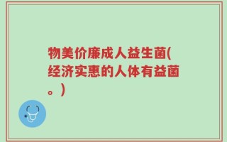 物美价廉成人益生菌(经济实惠的人体有益菌。)