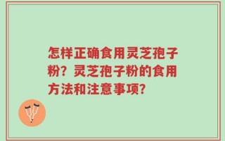怎样正确食用灵芝孢子粉？灵芝孢子粉的食用方法和注意事项？
