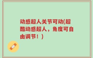 动感超人关节可动(超酷动感超人，角度可自由调节！)