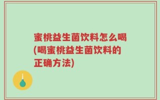 蜜桃益生菌饮料怎么喝(喝蜜桃益生菌饮料的正确方法)