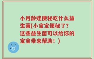 小月龄娃便秘吃什么益生菌(小宝宝便秘了？这些益生菌可以给你的宝宝带来帮助！)
