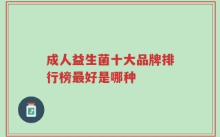 成人益生菌十大品牌排行榜最好是哪种
