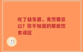 吃了益生菌，竟然要忌口？你不知道的那些饮食误区