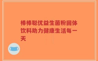 棒棒聪优益生菌粉固体饮料助力健康生活每一天