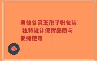 寿仙谷灵芝孢子粉包装 独特设计保障品质与便捷使用