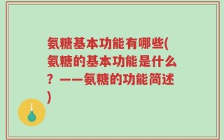 氨糖基本功能有哪些(氨糖的基本功能是什么？——氨糖的功能简述)