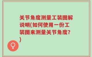 关节角度测量工装图解说明(如何使用一份工装图来测量关节角度？)