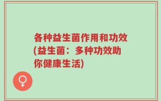 各种益生菌作用和功效(益生菌：多种功效助你健康生活)