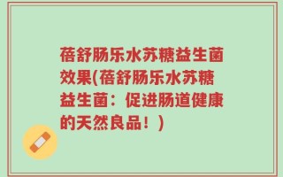 蓓舒肠乐水苏糖益生菌效果(蓓舒肠乐水苏糖益生菌：促进肠道健康的天然良品！)