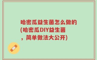 哈密瓜益生菌怎么做的(哈密瓜DIY益生菌，简单做法大公开)
