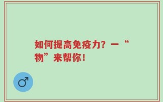 如何提高免疫力？一“物”来帮你！