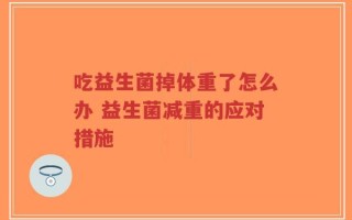 吃益生菌掉体重了怎么办 益生菌减重的应对措施