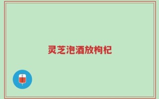 灵芝泡酒放枸杞