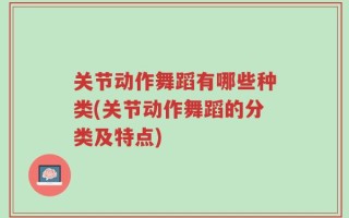关节动作舞蹈有哪些种类(关节动作舞蹈的分类及特点)