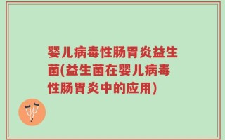 婴儿病毒性肠胃炎益生菌(益生菌在婴儿病毒性肠胃炎中的应用)