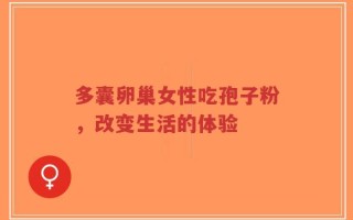 多囊卵巢女性吃孢子粉，改变生活的体验