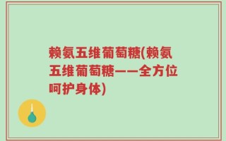 赖氨五维葡萄糖(赖氨五维葡萄糖——全方位呵护身体)