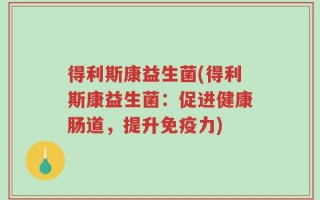 得利斯康益生菌(得利斯康益生菌：促进健康肠道，提升免疫力)