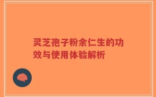 灵芝孢子粉余仁生的功效与使用体验解析