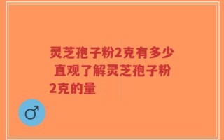 灵芝孢子粉2克有多少 直观了解灵芝孢子粉2克的量