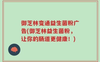 御芝林变通益生菌粉广告(御芝林益生菌粉，让你的肠道更健康！)