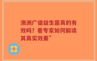 澳洲广谱益生菌真的有效吗？看专家如何解读其真实效果”