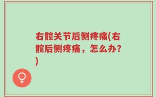 右髋关节后侧疼痛(右髋后侧疼痛，怎么办？)