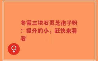 冬霞三块石灵芝孢子粉：提升的小，赶快来看看