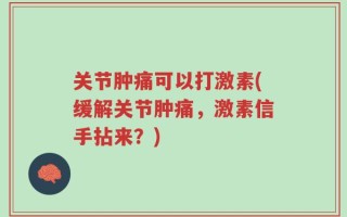 关节肿痛可以打激素(缓解关节肿痛，激素信手拈来？)