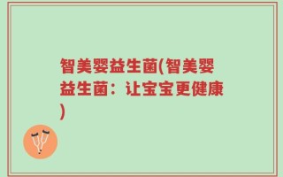 智美婴益生菌(智美婴益生菌：让宝宝更健康)