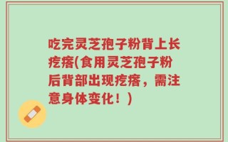 吃完灵芝孢子粉背上长疙瘩(食用灵芝孢子粉后背部出现疙瘩，需注意身体变化！)