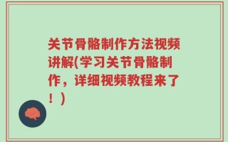关节骨骼制作方法视频讲解(学习关节骨骼制作，详细视频教程来了！)