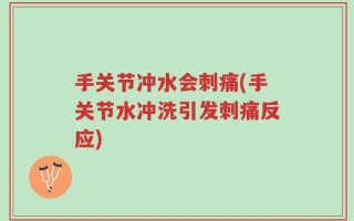 手关节冲水会刺痛(手关节水冲洗引发刺痛反应)
