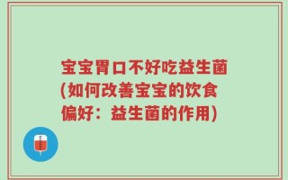 宝宝胃口不好吃益生菌(如何改善宝宝的饮食偏好：益生菌的作用)