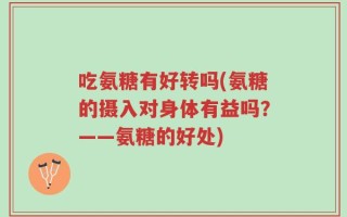 吃氨糖有好转吗(氨糖的摄入对身体有益吗？——氨糖的好处)