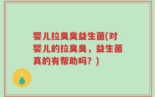 婴儿拉臭臭益生菌(对婴儿的拉臭臭，益生菌真的有帮助吗？)
