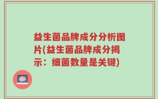 益生菌品牌成分分析图片(益生菌品牌成分揭示：细菌数量是关键)