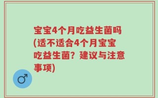 宝宝4个月吃益生菌吗(适不适合4个月宝宝吃益生菌？建议与注意事项)