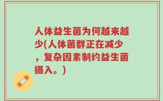 人体益生菌为何越来越少(人体菌群正在减少，复杂因素制约益生菌摄入。)