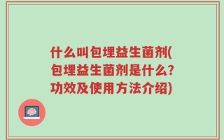 什么叫包埋益生菌剂(包埋益生菌剂是什么？功效及使用方法介绍)