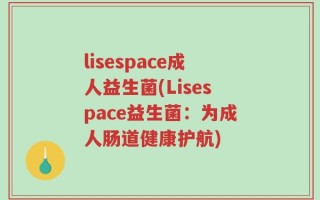 lisespace成人益生菌(Lisespace益生菌：为成人肠道健康护航)