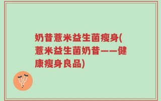 奶昔薏米益生菌瘦身(薏米益生菌奶昔——健康瘦身良品)