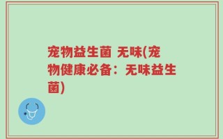 宠物益生菌 无味(宠物健康必备：无味益生菌)