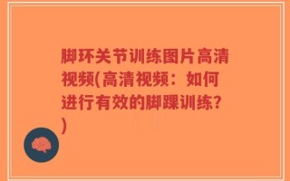 脚环关节训练图片高清视频(高清视频：如何进行有效的脚踝训练？)