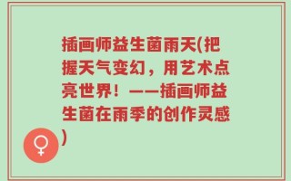 插画师益生菌雨天(把握天气变幻，用艺术点亮世界！——插画师益生菌在雨季的创作灵感)